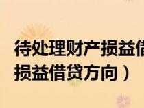 待處理財(cái)產(chǎn)損益借貸方向的理解(待處理財(cái)產(chǎn)損益借貸方向) 待處理財(cái)產(chǎn)損益借貸方向的理解(待處理財(cái)產(chǎn)損益借貸方向)