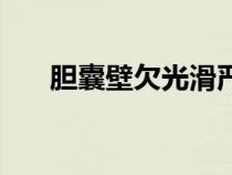 膽囊壁欠光滑嚴重嗎（膽囊壁欠光滑）