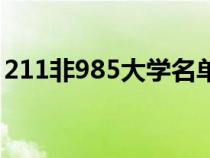 211非985大學(xué)名單（211非985院校有哪些）