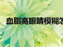 血脂高眼睛模糊怎么辦（眼睛模糊怎么辦）