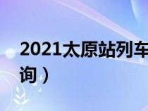 2021太原站列車時(shí)刻表（太原列車時(shí)刻表查詢）