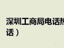 深圳工商局電話熱線投訴電話（深圳工商局電話）