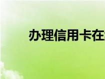 辦理信用卡在線申請(qǐng)（辦理信用卡）