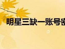 明星三缺一賬號(hào)密碼（明星三缺一序列號(hào)）