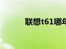 聯(lián)想t61哪年的機(jī)子（聯(lián)想t61）