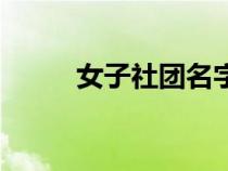 女子社團(tuán)名字及口號(hào)(美女社團(tuán)) 女子社團(tuán)名字及口號(hào)(美女社團(tuán))