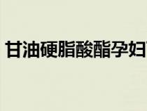 甘油硬脂酸酯孕婦可以用嗎（甘油硬脂酸酯）
