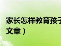 家長(zhǎng)怎樣教育孩子文章（家長(zhǎng)如何教育孩子的文章）