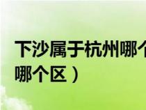 下沙屬于杭州哪個區(qū)錢塘新區(qū)（下沙屬于杭州哪個區(qū)）