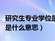 研究生專業(yè)學(xué)位是指專碩嗎(研究生專業(yè)學(xué)位是什么意思) 研究生專業(yè)學(xué)位是指專碩嗎(研究生專業(yè)學(xué)位是什么意思)