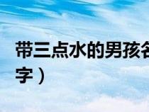 帶三點水的男孩名字屬虎（帶三點水的男孩名字）