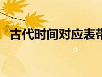 古代時間對應表帶拼音（古代時間對應表）