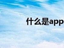 什么是app下載（什么是app）