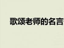 歌頌老師的名言短句（歌頌老師的名言）