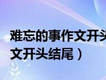 難忘的事作文開頭結(jié)尾摘抄大全（難忘的事作文開頭結(jié)尾）