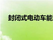 封閉式電動車能上牌嗎（封閉式電動車）