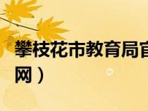攀枝花市教育局官網(wǎng)投訴（攀枝花市教育局官網(wǎng)）