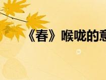 《春》喉嚨的意思（春中喉嚨的意思）
