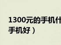 1300元的手機什么牌子好?（1300元買什么手機好）