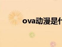 ova動(dòng)漫是什么意思(ova動(dòng)漫) ova動(dòng)漫是什么意思(ova動(dòng)漫)