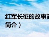 紅軍長(zhǎng)征的故事簡(jiǎn)介100字（紅軍長(zhǎng)征的故事簡(jiǎn)介）