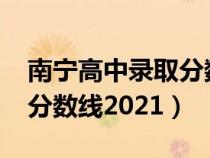 南寧高中錄取分?jǐn)?shù)線2024年(南寧高中錄取分?jǐn)?shù)線2021) 南寧高中錄取分?jǐn)?shù)線2024年(南寧高中錄取分?jǐn)?shù)線2021)