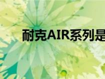 耐克AIR系列是板鞋嗎（耐克air系列）