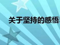 關(guān)于堅(jiān)持的感悟50字(關(guān)于堅(jiān)持的感悟) 關(guān)于堅(jiān)持的感悟50字(關(guān)于堅(jiān)持的感悟)
