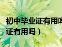 初中畢業(yè)證有用嗎需要去拿回來嗎(初中畢業(yè)證有用嗎) 初中畢業(yè)證有用嗎需要去拿回來嗎(初中畢業(yè)證有用嗎)