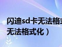 閃迪sd卡無(wú)法格式化無(wú)法刪除文件(閃迪u盤(pán)無(wú)法格式化) 閃迪sd卡無(wú)法格式化無(wú)法刪除文件(閃迪u盤(pán)無(wú)法格式化)