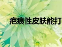 疤痕性皮膚能打水光針嗎（疤痕性皮膚）