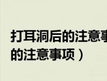 打耳洞后的注意事項(xiàng)碰水了怎么辦（打耳洞后的注意事項(xiàng)）