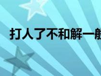 打人了不和解一般需拘留多長(zhǎng)時(shí)間（打人）