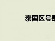 泰國區(qū)號是多少（泰國區(qū)號）