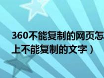 360不能復(fù)制的網(wǎng)頁怎么復(fù)制里面內(nèi)容(360怎么復(fù)制網(wǎng)頁上不能復(fù)制的文字) 360不能復(fù)制的網(wǎng)頁怎么復(fù)制里面內(nèi)容(360怎么復(fù)制網(wǎng)頁上不能復(fù)制的文字)