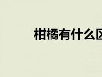 柑橘有什么區(qū)別（柑橘桔的區(qū)別）