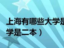 上海有哪些大學(xué)是二本比較好（上海有哪些大學(xué)是二本）