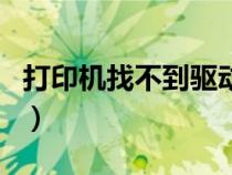 打印機(jī)找不到驅(qū)動(dòng)程序怎么弄（打印機(jī)找不到）