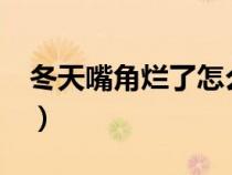 冬天嘴角爛了怎么辦?（冬天嘴角爛了怎么辦）