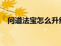 問(wèn)道法寶怎么升級(jí)?（問(wèn)道法寶怎么升級(jí)）