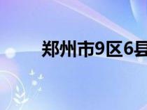 鄭州市9區(qū)6縣都是什么（嘉興9區(qū)）