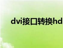 dvi接口轉(zhuǎn)換hdmi（hdmi接口怎么用）