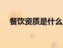 餐飲資質(zhì)是什么意思(資質(zhì)是什么意思) 餐飲資質(zhì)是什么意思(資質(zhì)是什么意思)