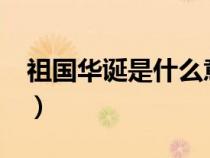祖國(guó)華誕是什么意思?（祖國(guó)華誕是什么意思）
