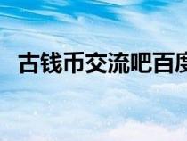 古錢幣交流吧百度貼吧（古錢幣交流貼吧）