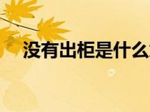 沒有出柜是什么意思（出柜是什么意思）