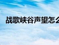 戰(zhàn)歌峽谷聲望怎么到崇拜（戰(zhàn)歌峽谷聲望）