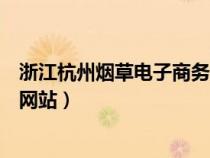 浙江杭州煙草電子商務(wù)網(wǎng)煙草網(wǎng)上訂貨(杭州煙草電子商務(wù)網(wǎng)站) 浙江杭州煙草電子商務(wù)網(wǎng)煙草網(wǎng)上訂貨(杭州煙草電子商務(wù)網(wǎng)站)