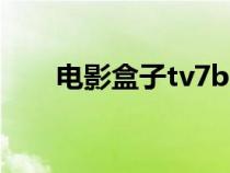 電影盒子tv7box最新版（電影盒子）