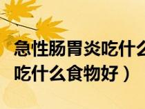 急性腸胃炎吃什么食物好得快些（急性腸胃炎吃什么食物好）